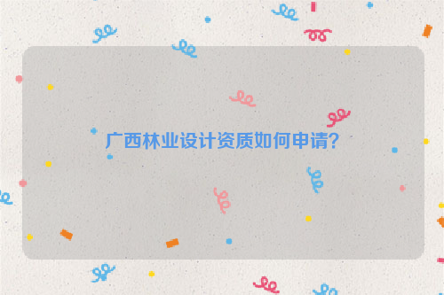 廣西林業設計資質如何申請？