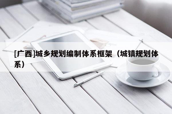 [廣西]城鄉規劃編制體系框架（城鎮規劃體系）
