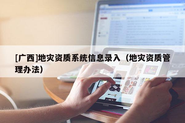 [廣西]地災資質系統信息錄入（地災資質管理辦法）