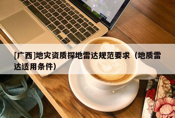 [廣西]地災資質探地雷達規范要求（地質雷達適用條件）
