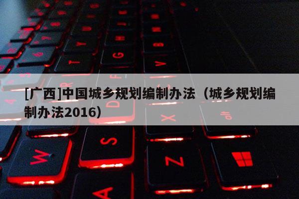 [廣西]中國城鄉規劃編制辦法（城鄉規劃編制辦法2016）