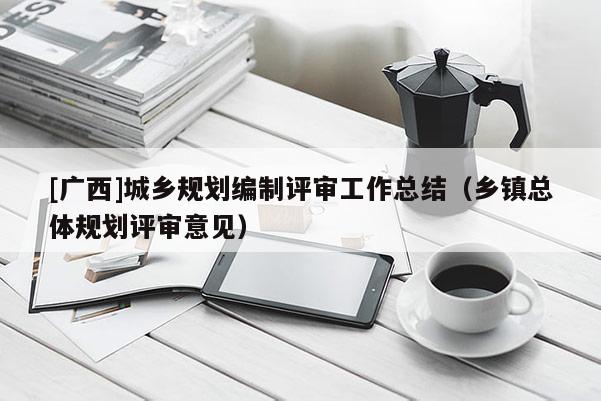 [廣西]城鄉規劃編制評審工作總結（鄉鎮總體規劃評審意見）