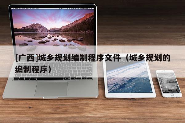 [廣西]城鄉規劃編制程序文件（城鄉規劃的編制程序）