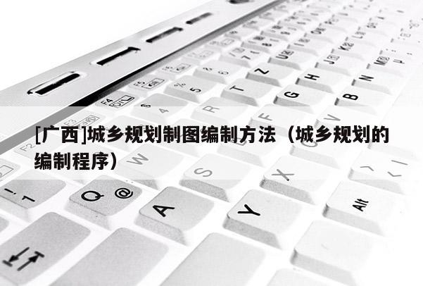 [廣西]城鄉規劃制圖編制方法（城鄉規劃的編制程序）
