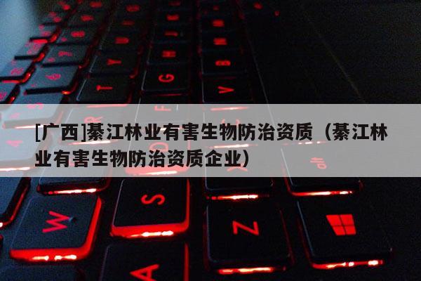 [廣西]綦江林業有害生物防治資質（綦江林業有害生物防治資質企業）