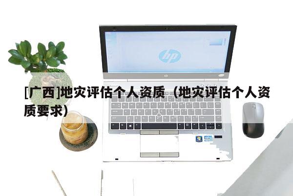 [廣西]地災評估個人資質（地災評估個人資質要求）