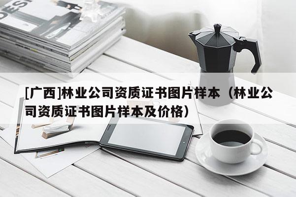 [廣西]林業(yè)公司資質(zhì)證書圖片樣本（林業(yè)公司資質(zhì)證書圖片樣本及價(jià)格）