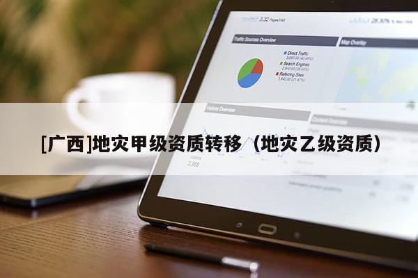 [廣西]地災甲級資質轉移（地災乙級資質）