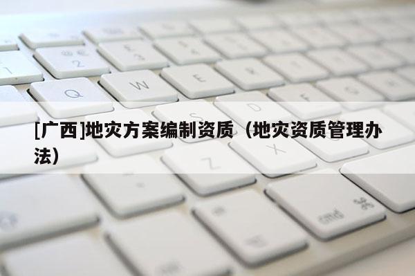 [廣西]地災方案編制資質（地災資質管理辦法）