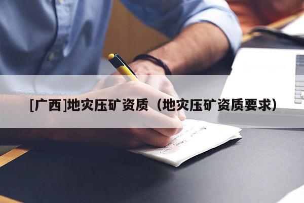 [廣西]地災壓礦資質（地災壓礦資質要求）