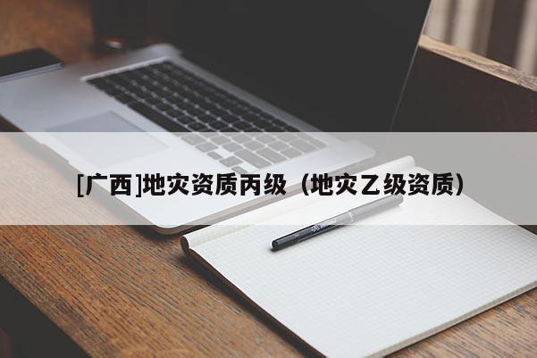 [廣西]地災資質丙級（地災乙級資質）