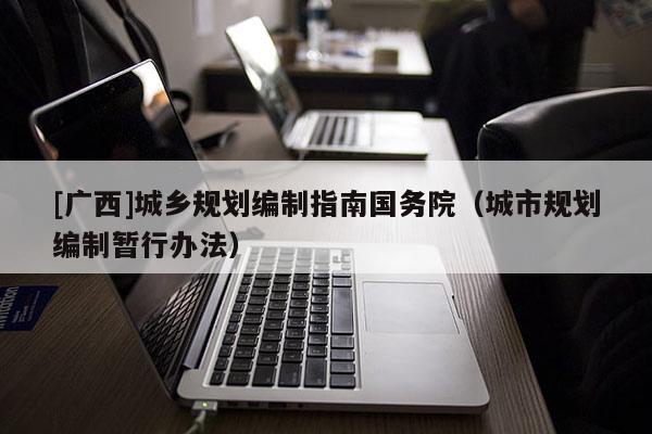 [廣西]城鄉(xiāng)規(guī)劃編制指南國(guó)務(wù)院（城市規(guī)劃編制暫行辦法）