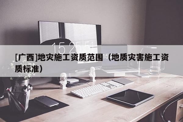 [廣西]地災施工資質范圍（地質災害施工資質標準）