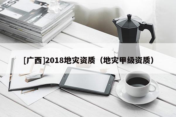 [廣西]2018地災資質（地災甲級資質）