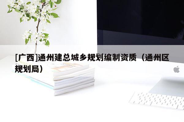 [廣西]通州建總城鄉規劃編制資質（通州區規劃局）