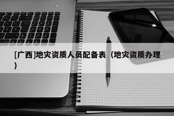 [廣西]地災資質人員配備表（地災資質辦理）