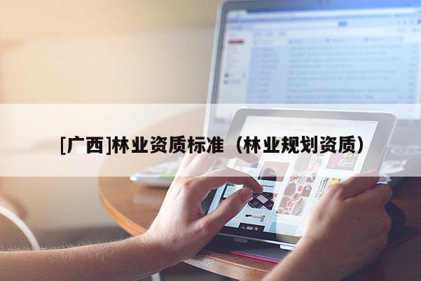 [廣西]林業資質標準（林業規劃資質）