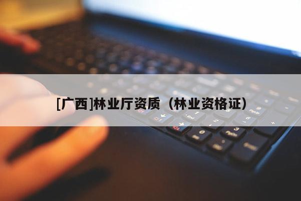 [廣西]林業廳資質（林業資格證）