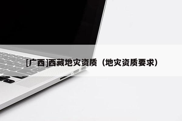 [廣西]西藏地災資質（地災資質要求）