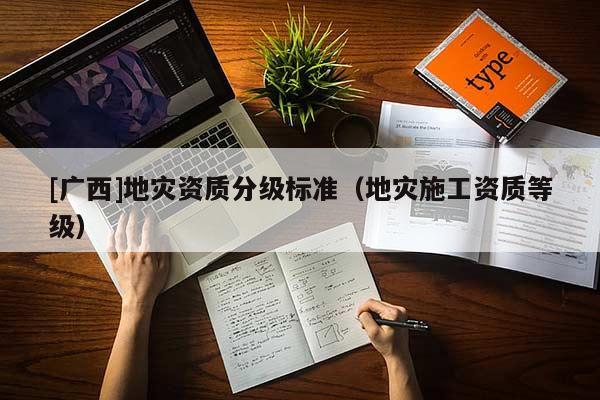 [廣西]地災資質分級標準（地災施工資質等級）