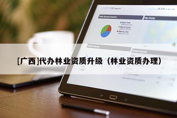 [廣西]代辦林業資質升級（林業資質辦理）