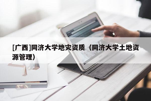 [廣西]同濟大學地災資質（同濟大學土地資源管理）
