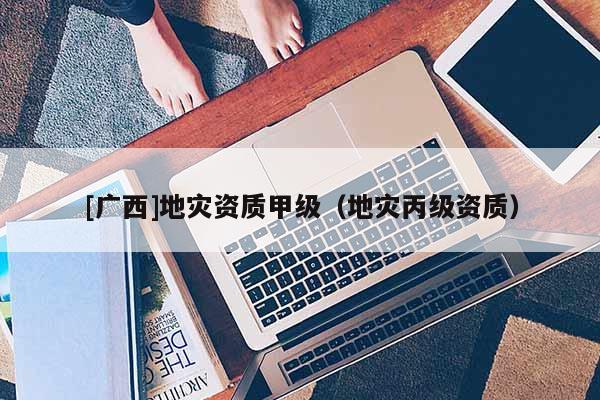 [廣西]地災資質甲級（地災丙級資質）