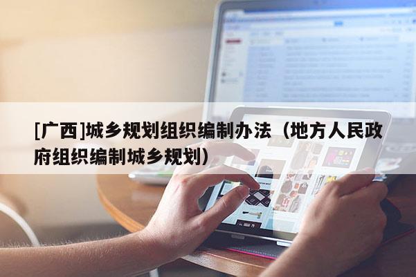 [廣西]城鄉規劃組織編制辦法（地方人民政府組織編制城鄉規劃）