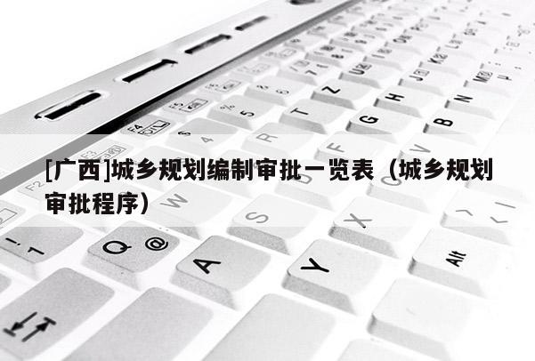 [廣西]城鄉規劃編制審批一覽表（城鄉規劃審批程序）