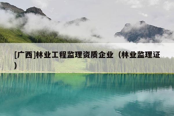 [廣西]林業工程監理資質企業（林業監理證）