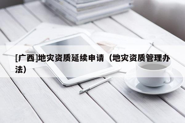 [廣西]地災資質延續申請（地災資質管理辦法）