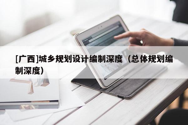 [廣西]城鄉(xiāng)規(guī)劃設(shè)計編制深度（總體規(guī)劃編制深度）