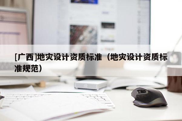[廣西]地災設計資質標準（地災設計資質標準規范）