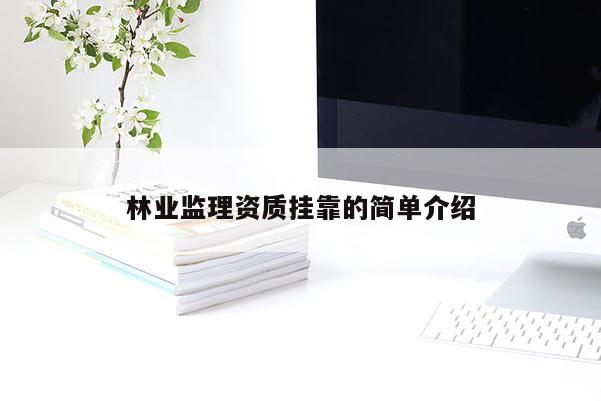 林業(yè)監(jiān)理資質(zhì)掛靠的簡單介紹
