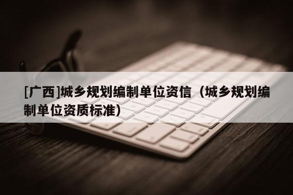 [廣西]城鄉規劃編制單位資信（城鄉規劃編制單位資質標準）