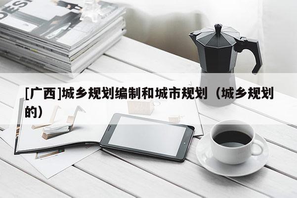 [廣西]城鄉規劃編制和城市規劃（城鄉規劃的）