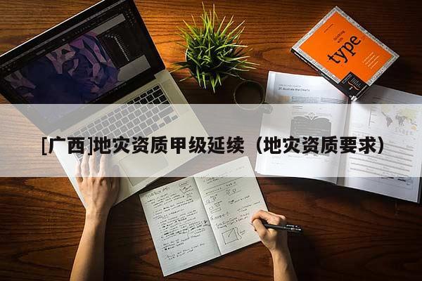 [廣西]地災資質甲級延續（地災資質要求）
