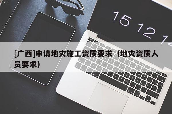 [廣西]申請地災施工資質要求（地災資質人員要求）