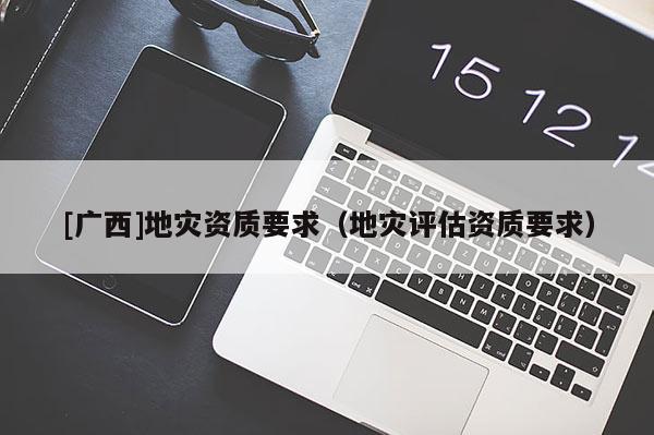 [廣西]地災資質要求（地災評估資質要求）