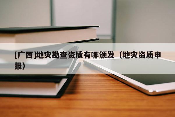 [廣西]地災勘查資質有哪頒發（地災資質申報）