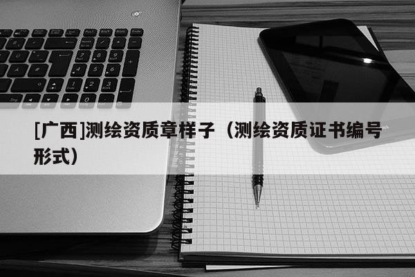 [廣西]測繪資質章樣子（測繪資質證書編號形式）