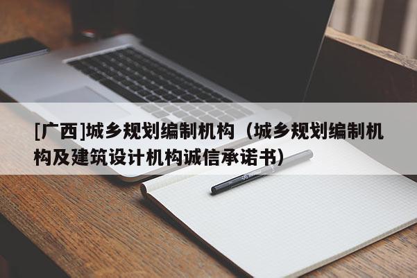 [廣西]城鄉規劃編制機構（城鄉規劃編制機構及建筑設計機構誠信承諾書）