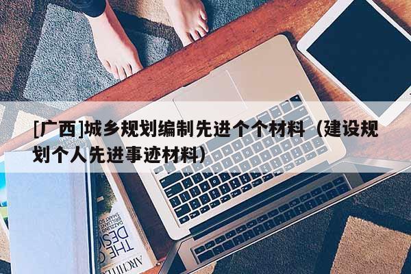[廣西]城鄉規劃編制先進個個材料（建設規劃個人先進事跡材料）