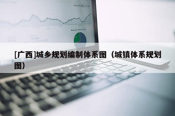 [廣西]城鄉規劃編制體系圖（城鎮體系規劃圖）