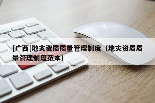 [廣西]地災資質質量管理制度（地災資質質量管理制度范本）