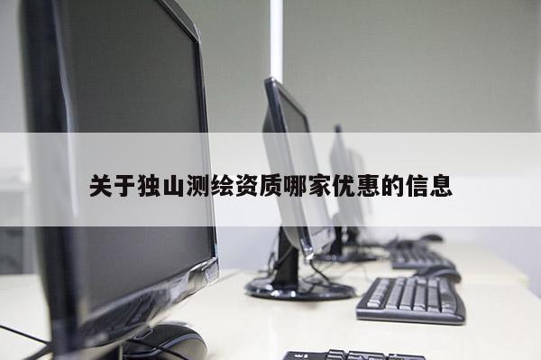 關于獨山測繪資質哪家優惠的信息