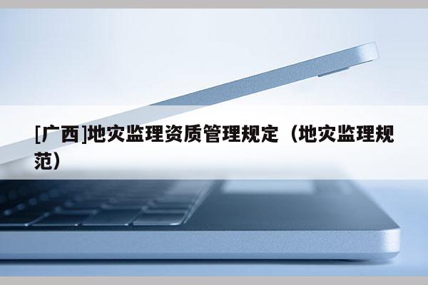 [廣西]地災監理資質管理規定（地災監理規范）