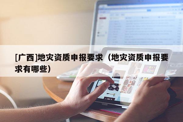 [廣西]地災資質申報要求（地災資質申報要求有哪些）
