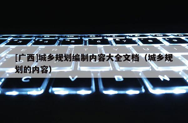 [廣西]城鄉規劃編制內容大全文檔（城鄉規劃的內容）