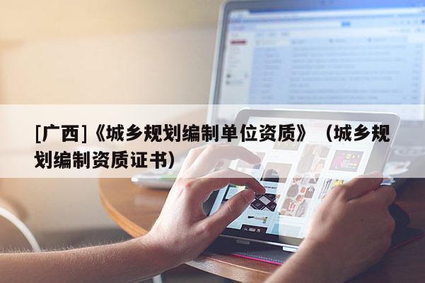 [廣西]《城鄉(xiāng)規(guī)劃編制單位資質(zhì)》（城鄉(xiāng)規(guī)劃編制資質(zhì)證書(shū)）